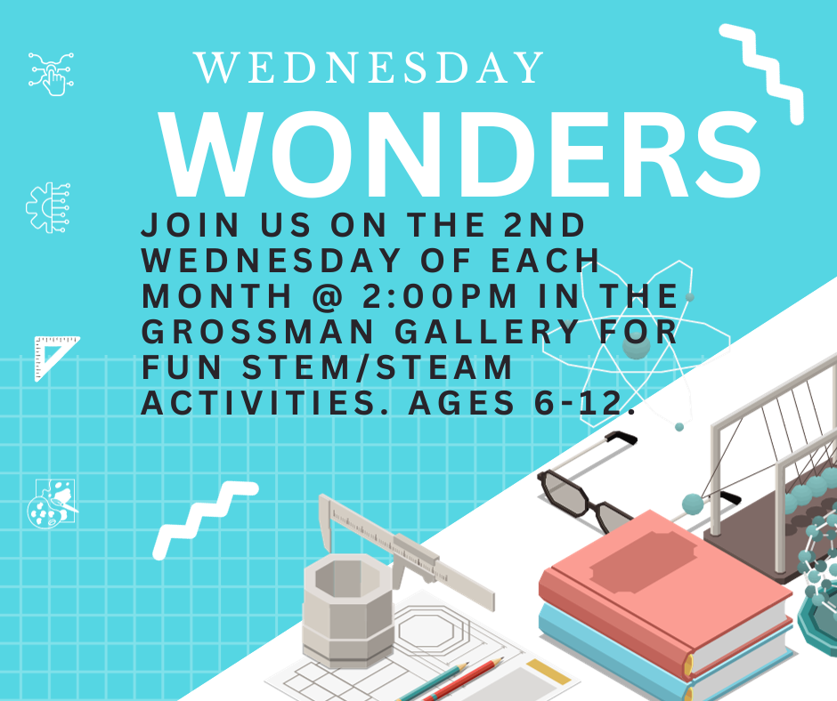 Wednesday Wonders Join us one Wednesday a month at 2 PM in the Grossman Gallery for fun STEM/STEAM activities. Ages 6 to 12